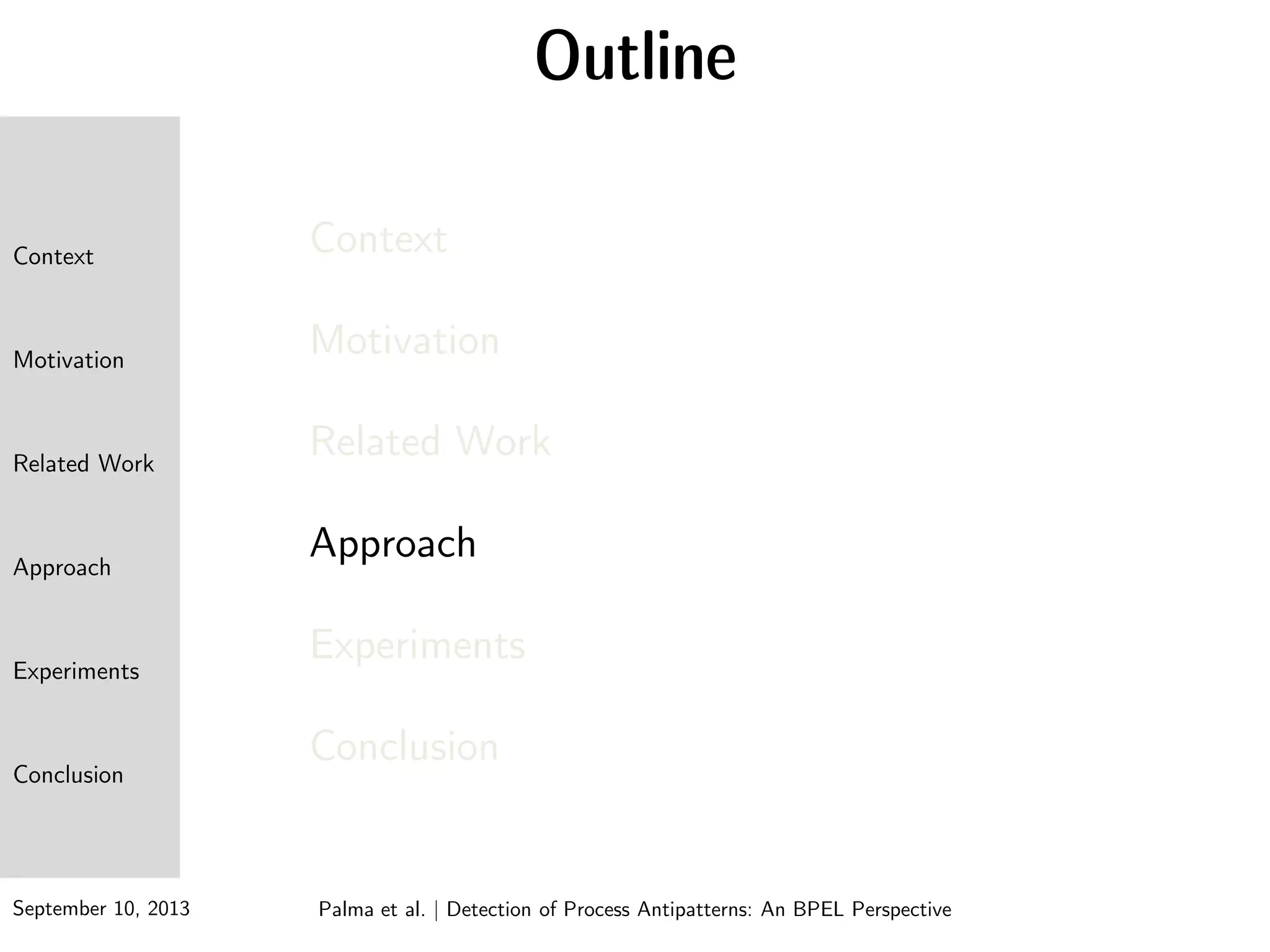 September 10, 2013
Context
Motivation
Related Work
Approach
Experiments
Conclusion
Context
Motivation
Related Work
Approach
Experiments
Conclusion
Palma et al. | Detection of Process Antipatterns: An BPEL Perspective
Outline
 
