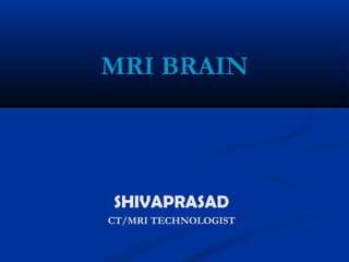 SHIVAPRASAD
CT/MRI TECHNOLOGIST
MRI BRAIN
 
