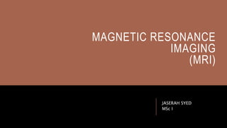 MAGNETIC RESONANCE
IMAGING
(MRI)
JASERAH SYED
MSc I
 