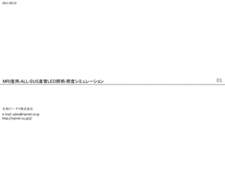 2011.09.22




MRI室用-ALL-SUS直管LED照明-照度シミュレーション   01



日本ピー・アイ株式会社
e-mail: sales@npinet.co.jp
http://npinet.co.jp/j/
 