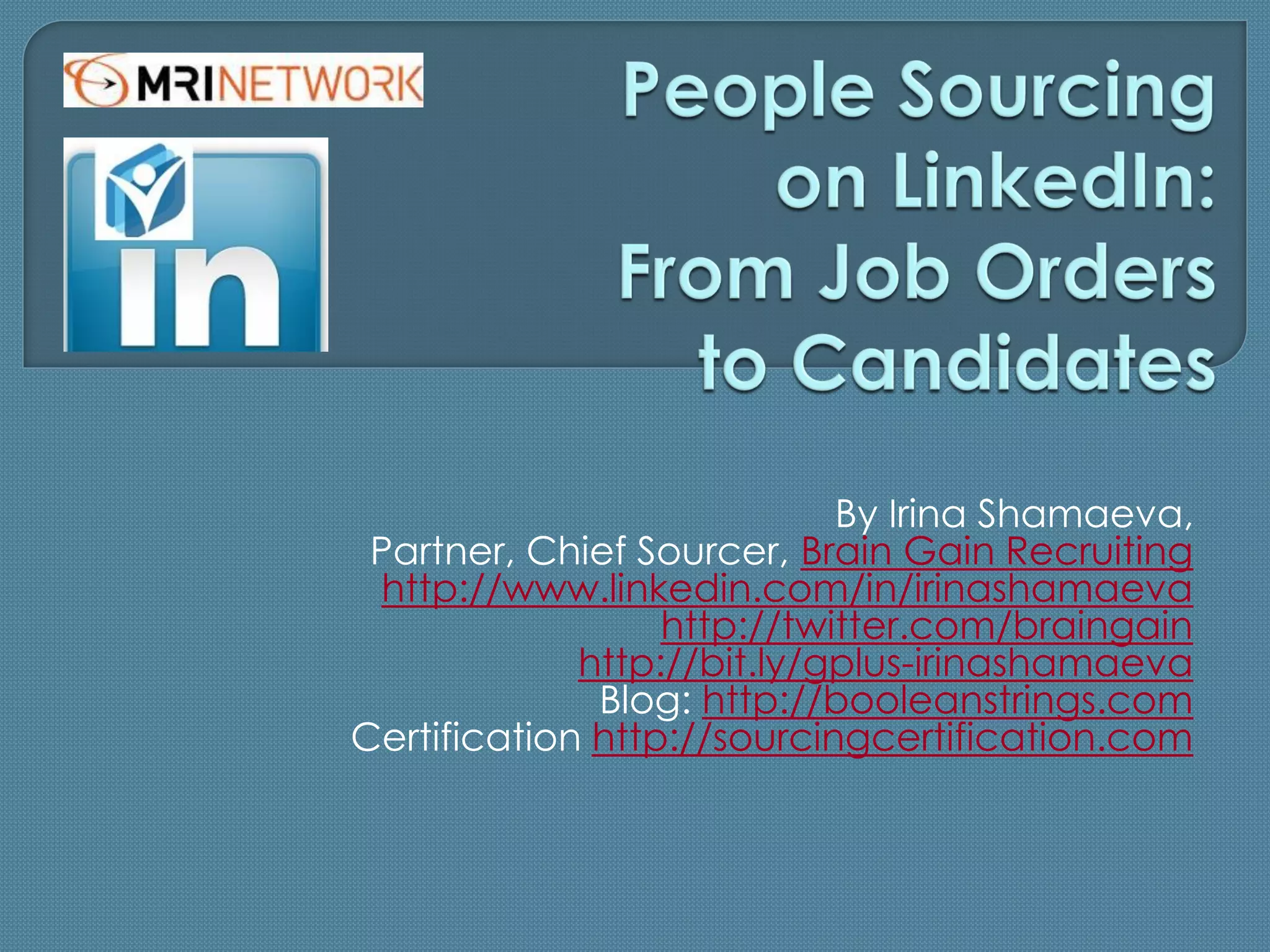 By Irina Shamaeva,
 Partner, Chief Sourcer, Brain Gain Recruiting
 http://www.linkedin.com/in/irinashamaeva
                  http://twitter.com/braingain
             http://bit.ly/gplus-irinashamaeva
              Blog: http://booleanstrings.com
Certification http://sourcingcertification.com
 