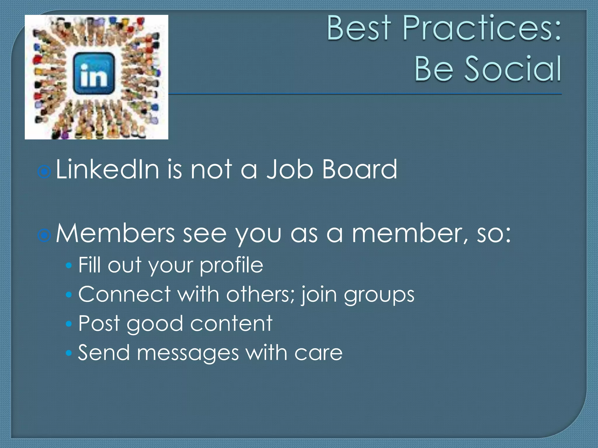  LinkedIn   is not a Job Board

 Members      see you as a member, so:
  • Fill out your profile
  • Connect with others; join groups
  • Post good content
  • Send messages with care
 