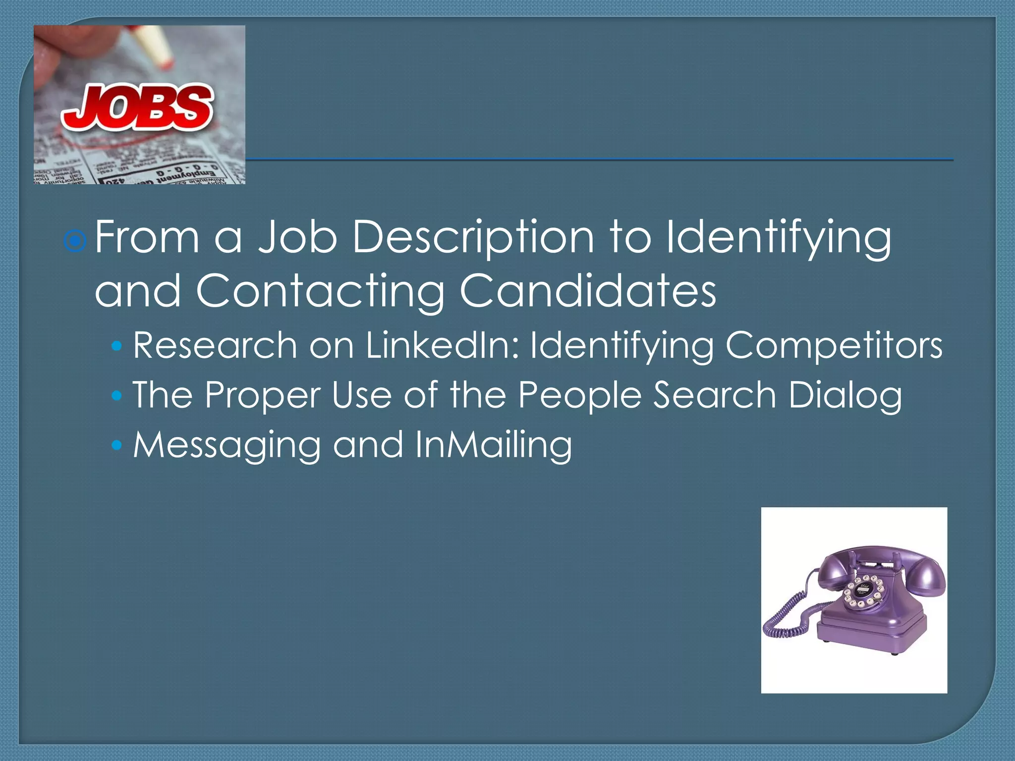 From
     a Job Description to Identifying
 and Contacting Candidates
 • Research on LinkedIn: Identifying Competitors
 • The Proper Use of the People Search Dialog
 • Messaging and InMailing
 