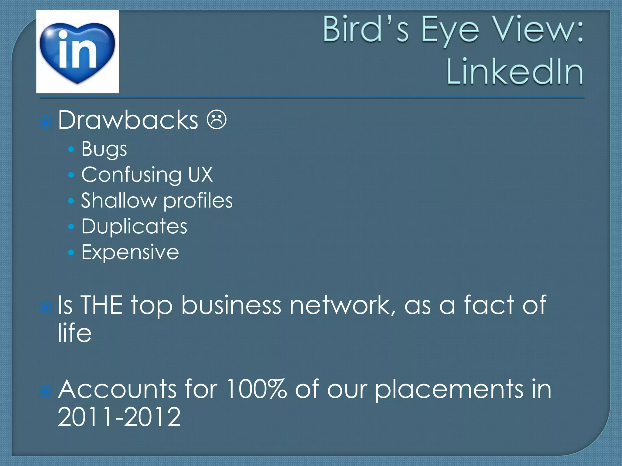  Drawbacks 
  • Bugs
  • Confusing UX
  • Shallow profiles
  • Duplicates
  • Expensive

 Is THE top business network, as a fact of
  life

 Accounts    for 100% of our placements in
  2011-2012
 