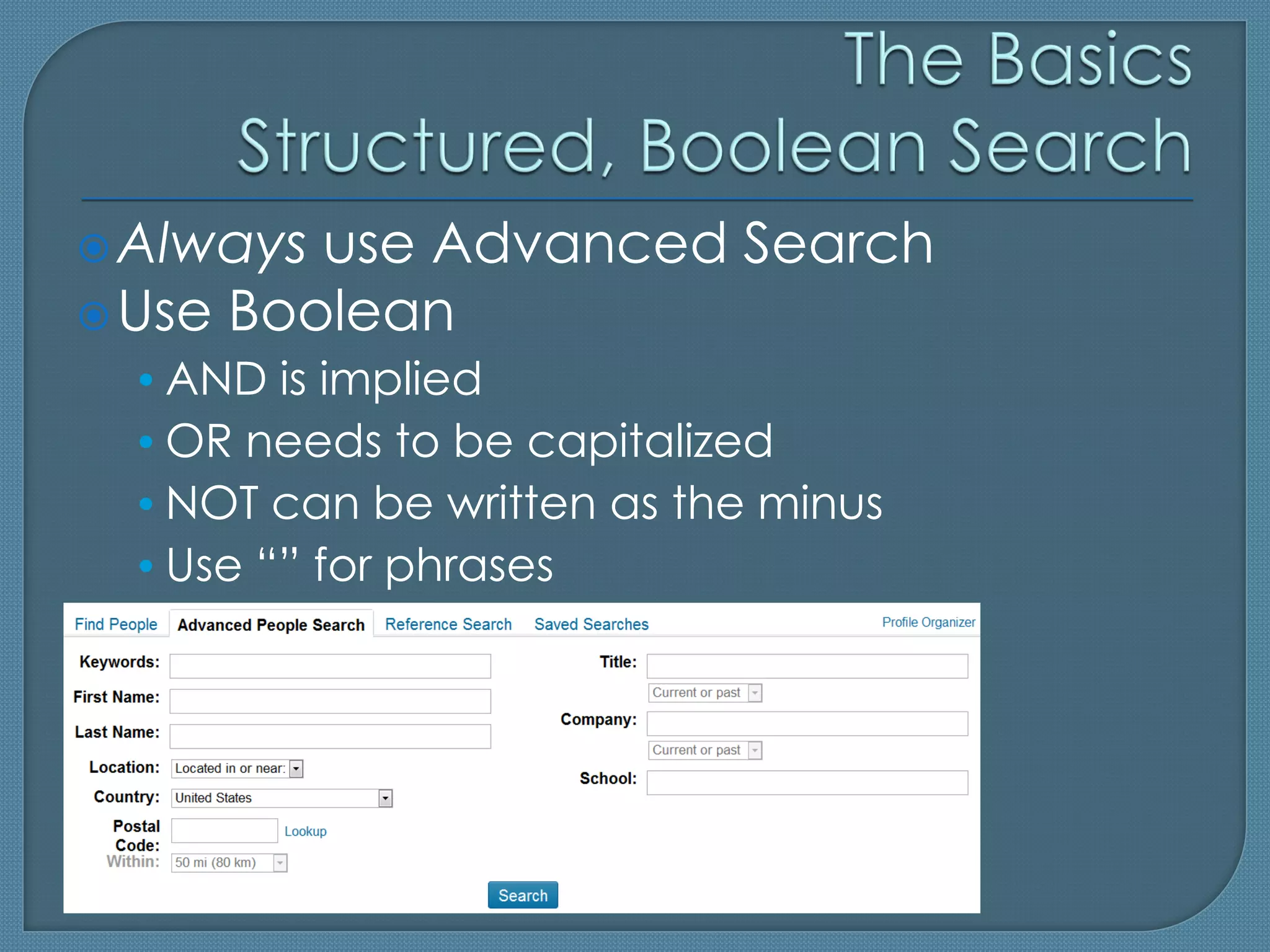  Always use Advanced Search
 Use Boolean
 • AND is implied
 • OR needs to be capitalized
 • NOT can be written as the minus
 • Use “” for phrases
 