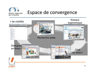 Espace de convergence
+ de visibilité
Recherche aisée
Kiosque
ergonomique
10
Recherche aisée
Chat
en direct !
Dialoguez
en direct !
 