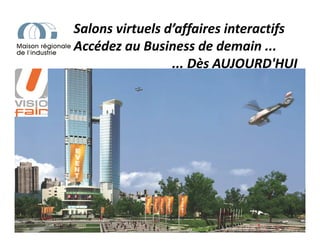 Salons virtuels d’affaires interactifs
Accédez au Business de demain ...
... Dès AUJOURD'HUI
 