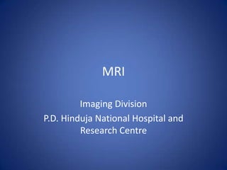 MRI
Imaging Division
P.D. Hinduja National Hospital and
Research Centre
 