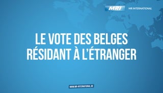 MR INTERNATIONAL

LE VOTE DES BELGES
RÉSIDANT À L’ÉTRANGER
www.mr-international.be

 