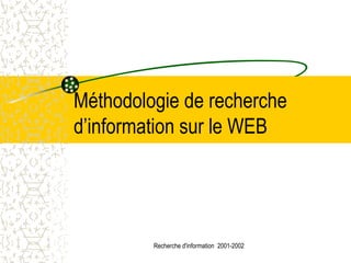 Méthodologie de recherche
d’information sur le WEB




         Recherche d'information 2001-2002
 