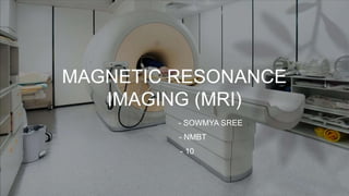 MAGNETIC RESONANCE
IMAGING (MRI)
- SOWMYA SREE
- NMBT
- 10
 