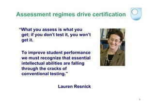 Assessment regimes drive certification
“What you assess is what you
get; if you don’t test it, you won’t
get it.
To improv...