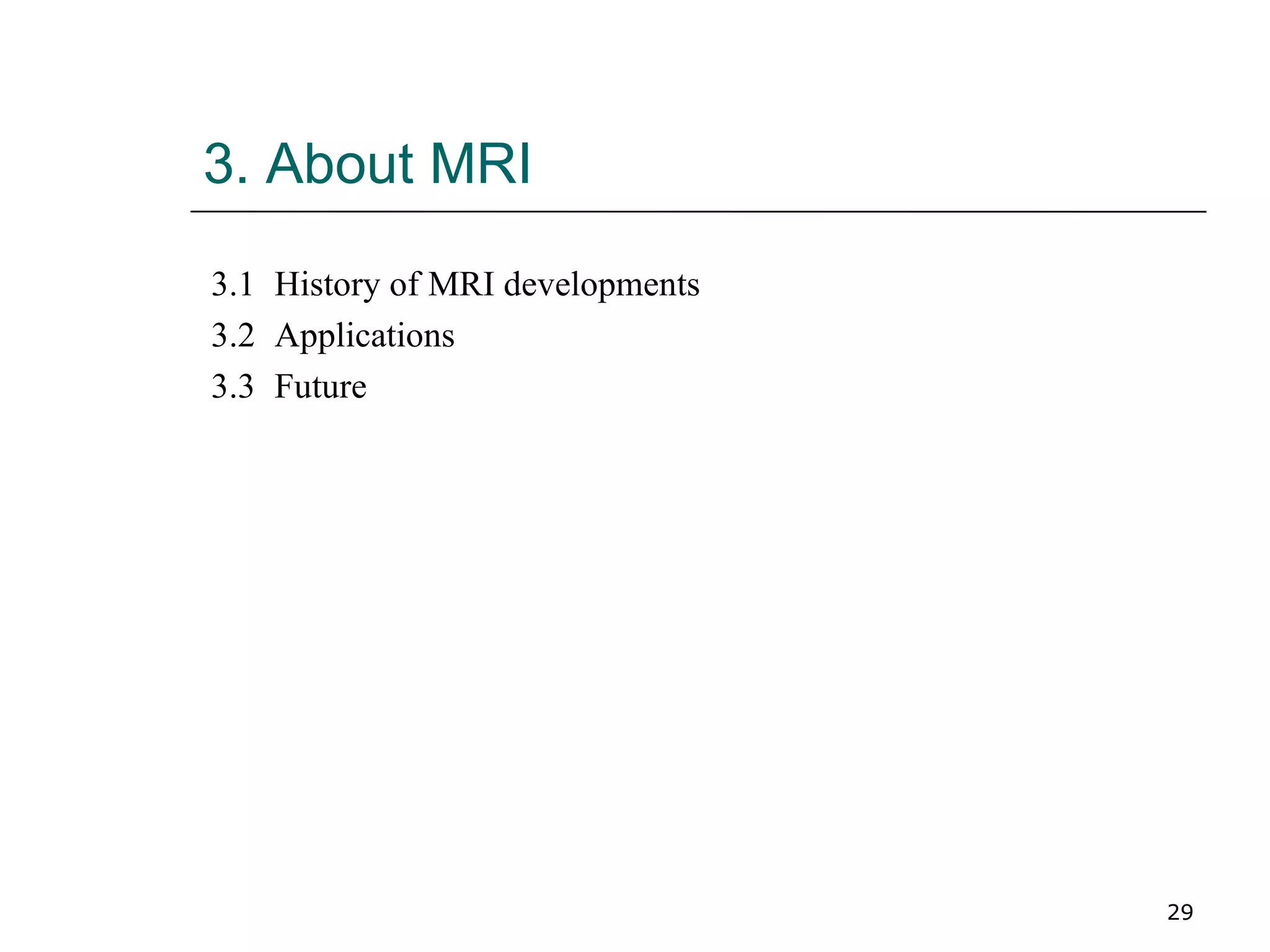 3. About MRI 3.1 History of MRI developments 3.2 Applications 3.3 Future 