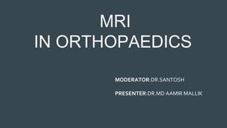 MRI
IN ORTHOPAEDICS
MODERATOR:DR.SANTOSH
PRESENTER:DR.MD AAMIR MALLIK
 