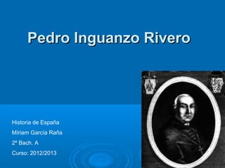 Pedro Inguanzo Rivero




Historia de España
Míriam García Raña
2º Bach. A
Curso: 2012/2013
 