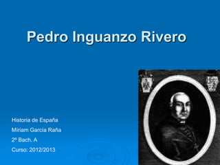 Pedro Inguanzo Rivero




Historia de España
Míriam García Raña
2º Bach. A
Curso: 2012/2013
 