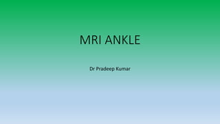 MRI ANKLE
Dr Pradeep Kumar
 