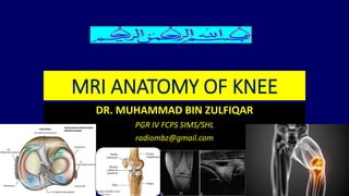 MRI ANATOMY OF KNEE
DR. MUHAMMAD BIN ZULFIQAR
PGR IV FCPS SIMS/SHL
radiombz@gmail.com
 