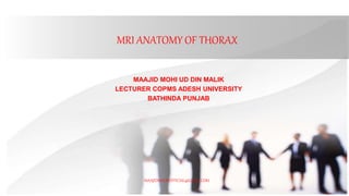 MRI ANATOMY OF THORAX
MAAJID MOHI UD DIN MALIK
LECTURER COPMS ADESH UNIVERSITY
BATHINDA PUNJAB
MAAJIDMALIKOFFICIAL@GMAIL.COM
 
