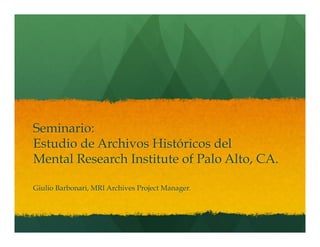Seminario:
Estudio de Archivos Históricos del
Mental Research Institute of Palo Alto, CA.
Giulio Barbonari, MRI Archives Project Manager.
 