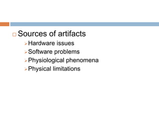  Sources of artifacts
Hardware issues
Software problems
Physiological phenomena
Physical limitations
 