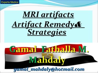 MRI artifacts
&Artifact Remedy
Strategies
GGamalamal FFathallaathalla MM..
MMahdalyahdaly
gamal_mahdaly@hotmail.comgamal_mahdaly@hotmail.com
Experta Medica
 