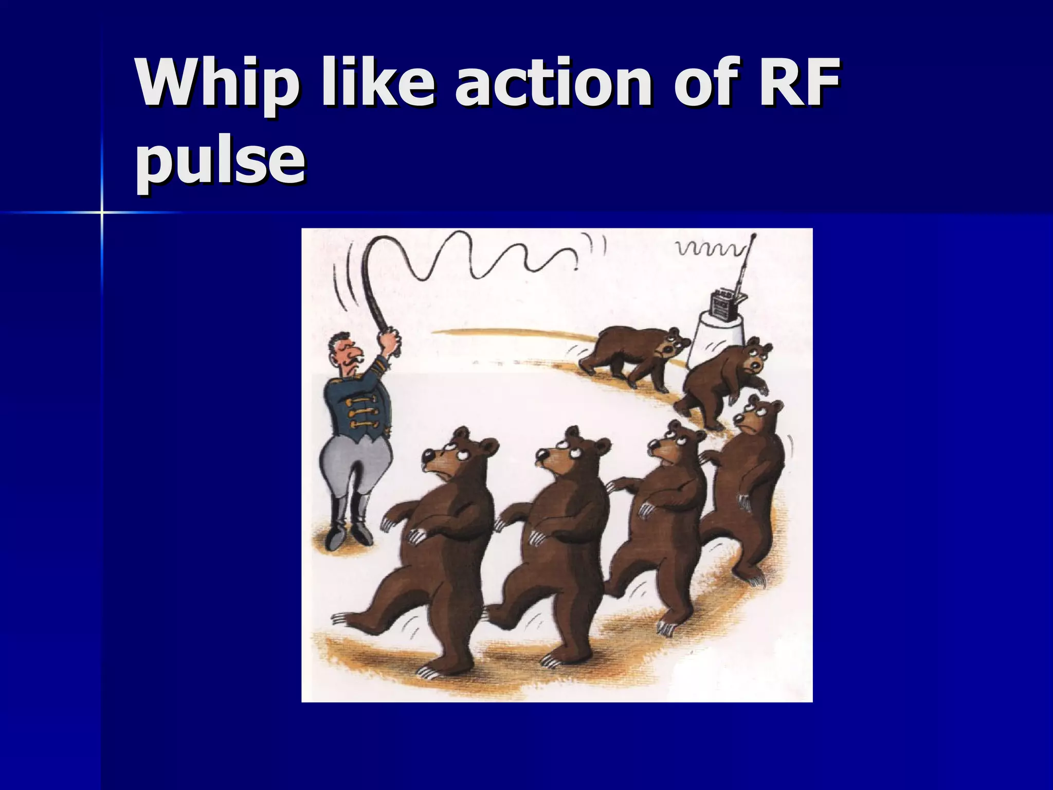 Whip like action of RF pulse 