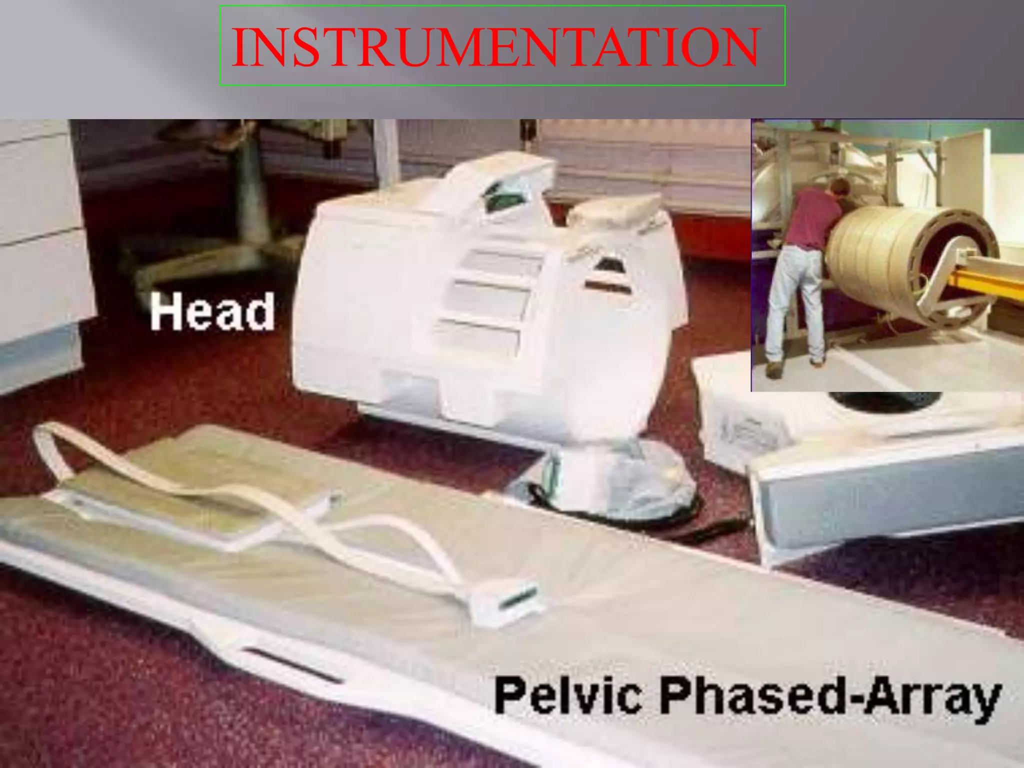 GRADIENT
COILS
RF Coils
Depending on the working
-Transmit and Receive Coil
-Transmit only Coil
-Receive only Coil
Depending on the application
-Volume Coil
-Surface Coil
-Internal Coil
INSTRUMENTATION
 