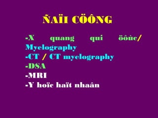 ÑAÏI CÖÔNG
-X
quang
qui
öôùc/
Myelography
-CT / CT myelography
-DSA
-MRI
-Y hoïc haït nhaân

 