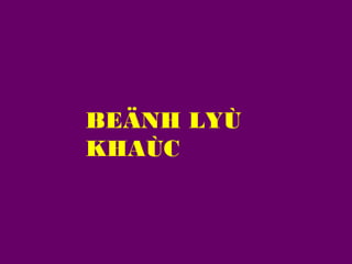 BEÄNH LYÙ
KHAÙC

 