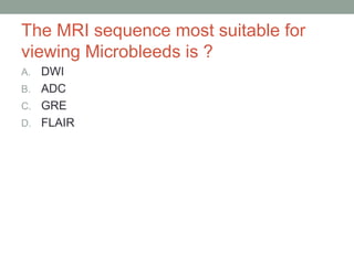 The MRI sequence most suitable for
viewing Microbleeds is ?
A. DWI
B. ADC
C. GRE
D. FLAIR
 