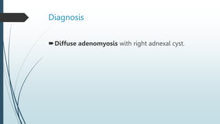 Diagnosis
Diffuse adenomyosis with right adnexal cyst.
 