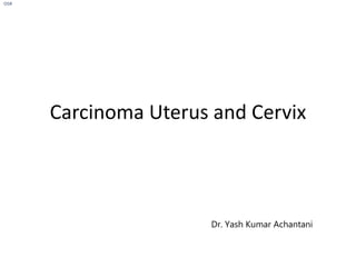 Carcinoma Uterus and Cervix
Dr. Yash Kumar Achantani
OSR
 