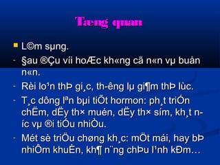 TTæænngg qquuaann 
 LL©mm ssμμnngg.. 
- §aauu ®ÇÇuu vvííii hhooÆÆcc kkhh«nngg ccãã nn«nn vvμμ bbuuåånn 
nn«nn.. 
- RRèèii lloo¹nn tthhÞÞ ggii¸cc,, tthh­­êênngg 
llμμ ggii¶mm tthhÞÞ llùùcc.. 
- TT¸cc ddôônngg llªnn bbμμii ttiiÕÕtt hhoorrmmoonn:: pphh¸tt ttrriiÓÓnn 
cchhËËmm,, ddËËyy tthh×× mmuuéénn,, ddËËyy tthh×× ssíímm,, kkhh¸tt nn­­íícc 
vvμμ ®ii ttiiÓÓuu nnhhiiÒÒuu.. 
- MMéétt ssèè ttrriiÖÖuu cchhøønngg kkhh¸cc:: mmÖÖtt mmááii,, hhaayy bbÞÞ 
nnhhiiÔÔmm kkhhuuÈÈnn,, kkhh¶ nn¨nngg cchhÞÞuu ll¹nnhh kkÐÐmm…… 
 