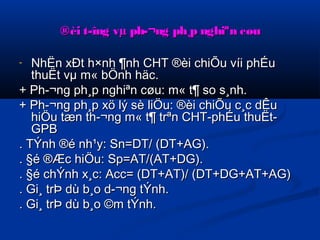 ®èi t­îng 
vμ ph­ 
¬nngg pphh¸pp nngghhiiªnn ccøøuu 
- NNhhËËnn xxÐÐtt hh××nnhh ¶nnhh CCHHTT ®èèii cchhiiÕÕuu vvííii pphhÉÉuu 
tthhuuËËtt vvμμ mm« bbÖÖnnhh hhääcc.. 
++ PPhh­­ 
¬nngg pphh¸pp nngghhiiªnn ccøøuu:: mm« tt¶ ssoo ss¸nnhh.. 
++ PPhh­­ 
¬nngg pphh¸pp xxöö llýý ssèè lliiÖÖuu:: ®èèii cchhiiÕÕuu cc¸cc ddÊÊuu 
hhiiÖÖuu ttæænn tthh­­ 
¬nngg mm« tt¶ ttrrªnn CCHHTT--pphhÉÉuu tthhuuËËtt-- 
GGPPB 
.. TTÝÝnnhh ®éé nnhh¹yy:: SSnn==DDTT// ((DDTT++AAGG)).. 
.. §éé ®ÆÆcc hhiiÖÖuu:: SSpp==AATT//((AATT++DDGG)).. 
.. §éé cchhÝÝnnhh xx¸cc:: AAcccc== ((DDTT++AATT))// ((DDTT++DDGG++AATT++AAGG)) 
.. GGii¸ ttrrÞÞ ddùù bb¸oo dd­­ 
¬nngg ttÝÝnnhh.. 
.. GGii¸ ttrrÞÞ ddùù bb¸oo ©mm ttÝÝnnhh.. 
 