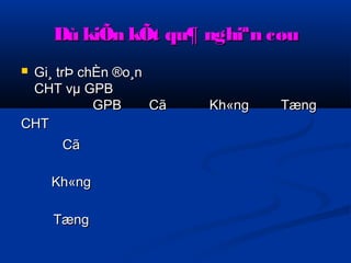 Dù kiÕn kkÕÕtt qquu¶ nngghhiiªnn ccøøuu 
 GGii¸ ttrrÞÞ cchhÈÈnn ®oo¸nn 
CCHHTT vvμμ GGPPBB 
GGPPBB 
CCHHTT 
CCãã KKhh«nngg TTæænngg 
CCãã 
KKhh«nngg 
TTæænngg 
 