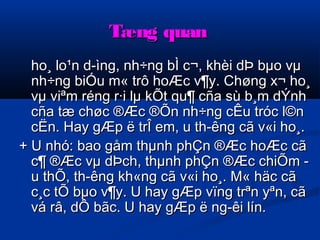 TTæænngg qquuaann 
hhoo¸ lloo¹nn dd­­ììnngg,, 
nnhh÷÷nngg bbÌÌ cc¬,, kkhhèèii ddÞÞ bbμμoo vvμμ 
nnhh÷÷nngg bbiiÓÓuu mm« ttrrôô hhooÆÆcc vv¶yy.. CChhøønngg xx¬ hhoo¸ 
vvμμ vviiªmm rréénngg rr·ii llμμ kkÕÕtt qquu¶ ccññaa ssùù bb¸mm ddÝÝnnhh 
ccññaa ttææ cchhøøcc ®ÆÆcc ®ÕÕnn nnhh÷÷nngg ccÊÊuu ttrróócc ll©nn 
ccËËnn.. HHaayy ggÆÆpp ëë ttrrÎÎ eemm,, uu tthh­­êênngg 
ccãã vv«ii hhoo¸.. 
++ UU nnhhóó:: bbaaoo ggååmm tthhμμnnhh pphhÇÇnn ®ÆÆcc hhooÆÆcc ccãã 
cc¶ ®ÆÆcc vvμμ ddÞÞcchh,, tthhμμnnhh pphhÇÇnn ®ÆÆcc cchhiiÕÕmm ­­uu 
tthhÕÕ,, tthh­­êênngg 
kkhh«nngg ccãã vv«ii hhoo¸.. MM« hhääcc ccãã 
cc¸cc ttÕÕ bbμμoo vv¶yy.. UU hhaayy ggÆÆpp vvïïnngg ttrrªnn yyªnn,, ccãã 
vváá rrââ,, ddÔÔ bbããcc.. UU hhaayy ggÆÆpp ëë nngg­­êêii 
llíínn.. 
 