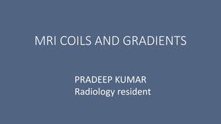 MRI COILS AND GRADIENTS
PRADEEP KUMAR
Radiology resident
 
