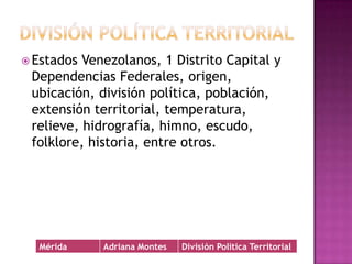 División política territorial Estados Venezolanos, 1 Distrito Capital y Dependencias Federales, origen, ubicación, división política, población, extensión territorial, temperatura, relieve, hidrografía, himno, escudo, folklore, historia, entre otros.