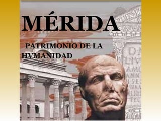 MÉRIDA PATRIMONIO DE LA  HVMANIDAD 