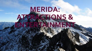 MERIDA:
ATTRACTIONS &
ENTERTAINMENT
 