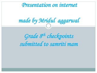 Presentation on internet 
made by Mridul aggarwal 
Grade 8th checkpoints 
submitted to samriti mam 
 
