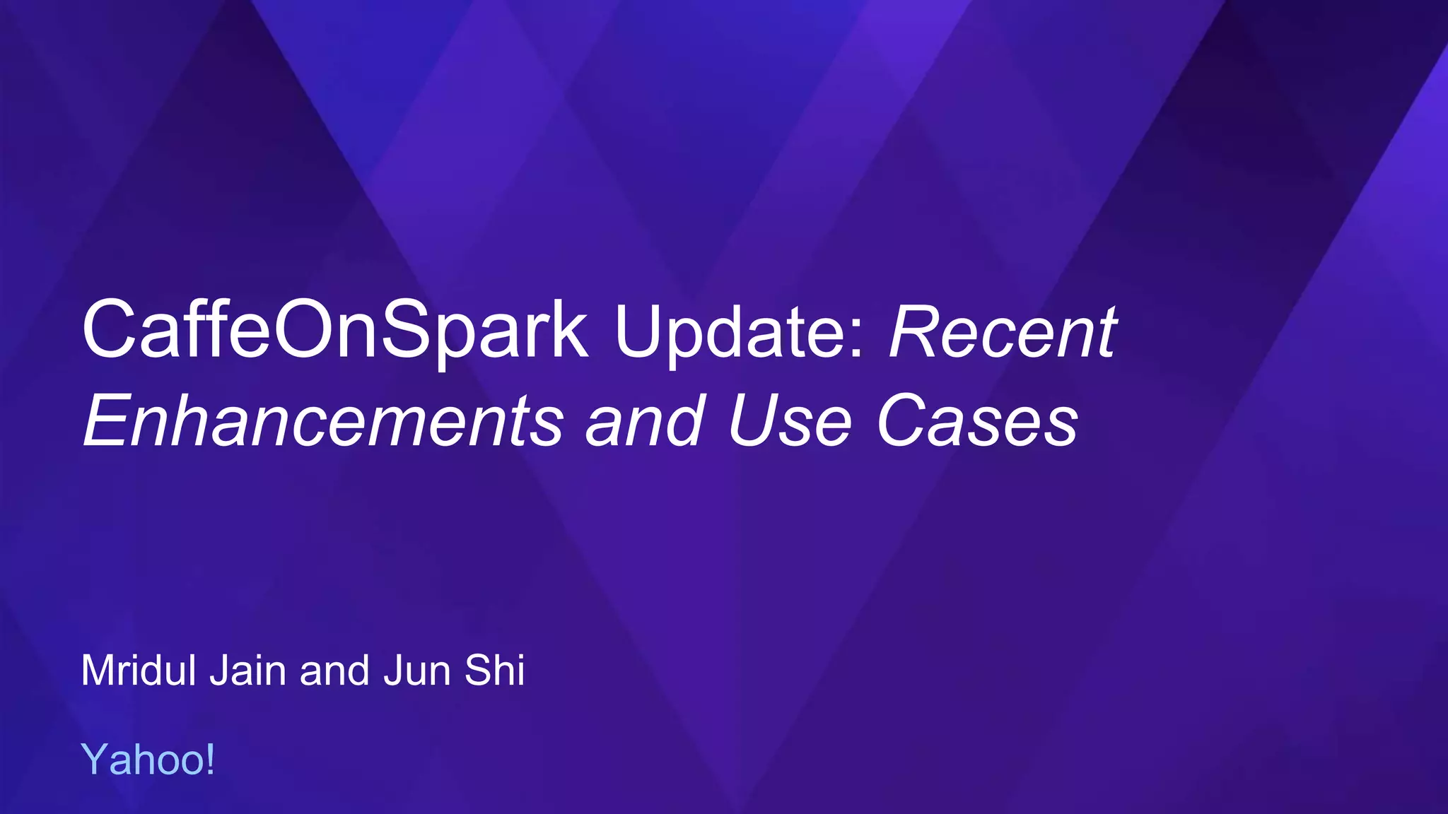 CaffeOnSpark Update: Recent
Enhancements and Use Cases
Mridul Jain and Jun Shi
Yahoo!
 