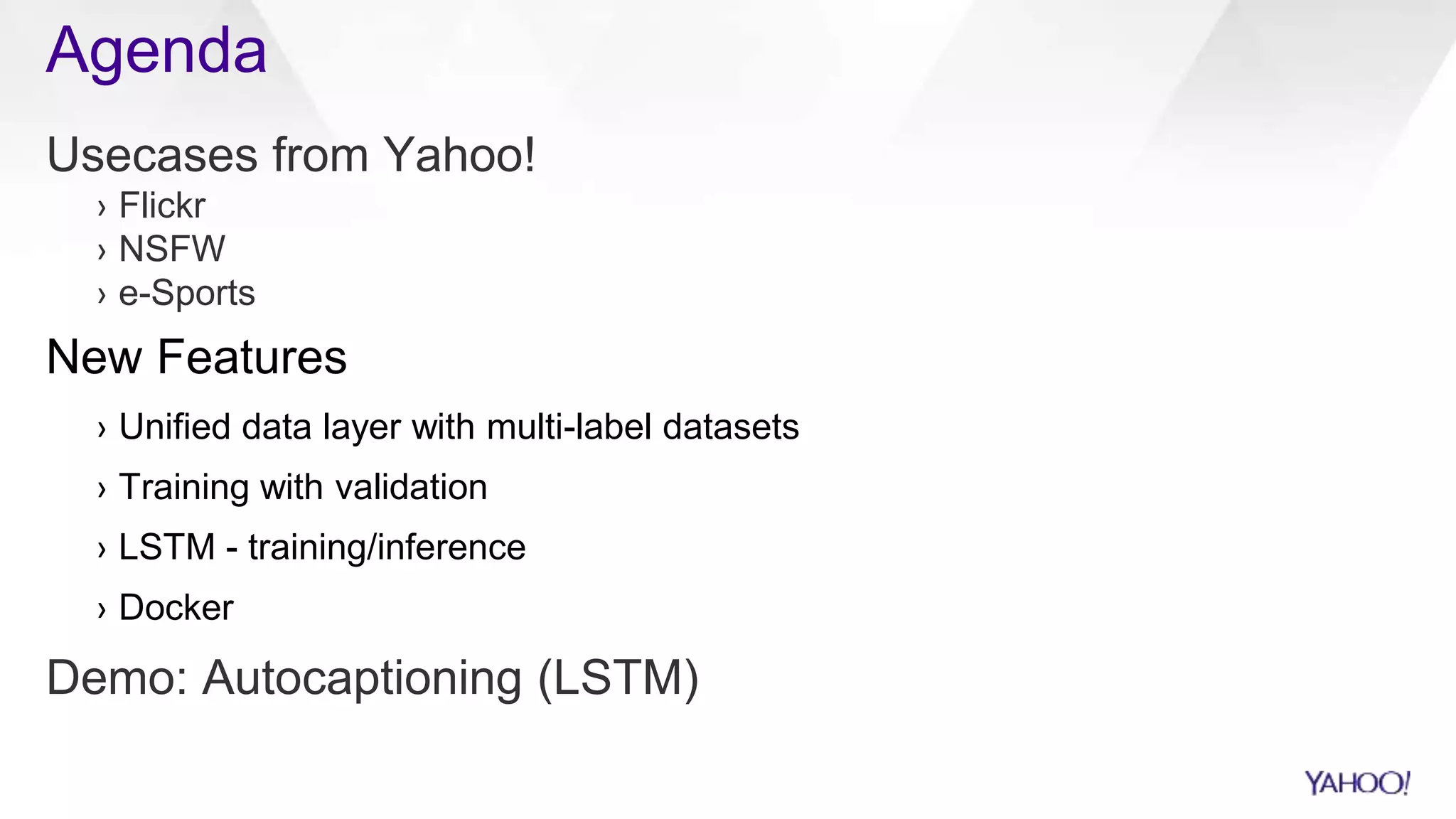 Agenda
Usecases from Yahoo!
› Flickr
› NSFW
› e-Sports
New Features
› Unified data layer with multi-label datasets
› Training with validation
› LSTM - training/inference
› Docker
Demo: Autocaptioning (LSTM)
 