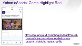 Yahoo eSports: Game Highlight Reel
8
https://soundcloud.com/theaipodcast/ep-23-
how-yahoo-uses-ai-to-create-instant-
esports-highlight-reels/s-oeTfz
 
