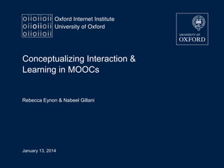 Conceptualizing Interaction &
Learning in MOOCs

Rebecca Eynon & Nabeel Gillani

January 13, 2014

 