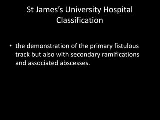 St James’s University Hospital
Classification
• the demonstration of the primary fistulous
track but also with secondary ramifications
and associated abscesses.
 