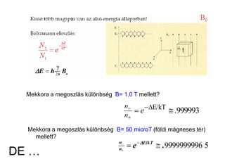 DE …
oBhE π2
γ
'
Mekkora a megoszlás különbség B= 1.0 T mellett?
999993.E/kT
#'
e
n
n
59999999996.e kTE
n
n
#/'
Mekkora a megoszlás különbség B= 50 microT (földi mágneses tér)
mellett?
 