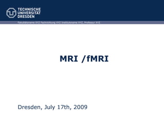 MRI /fMRI Dresden, July 17th, 2009 Fakultätsname XYZ Fachrichtung XYZ Institutsname XYZ, Professur XYZ 