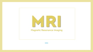MRI
Magnetic Resonance Imaging
 
